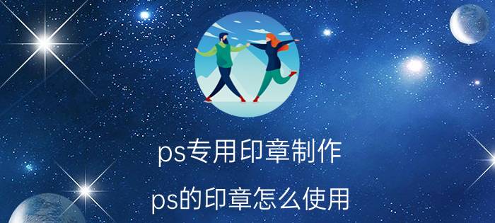 ps专用印章制作 ps的印章怎么使用？